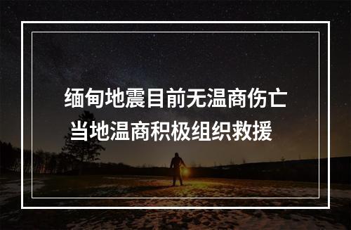 缅甸地震目前无温商伤亡 当地温商积极组织救援