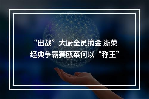 “出战”大厨全员摘金 浙菜经典争霸赛瓯菜何以“称王”