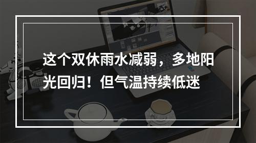 这个双休雨水减弱，多地阳光回归！但气温持续低迷
