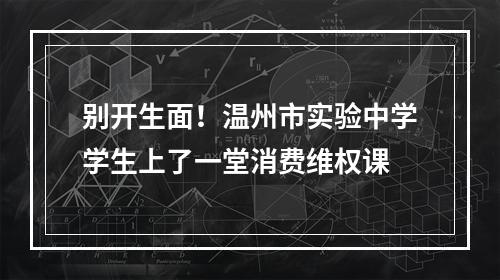 别开生面！温州市实验中学学生上了一堂消费维权课