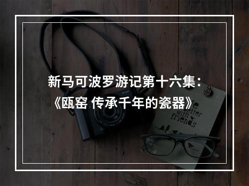 新马可波罗游记第十六集：《瓯窑 传承千年的瓷器》