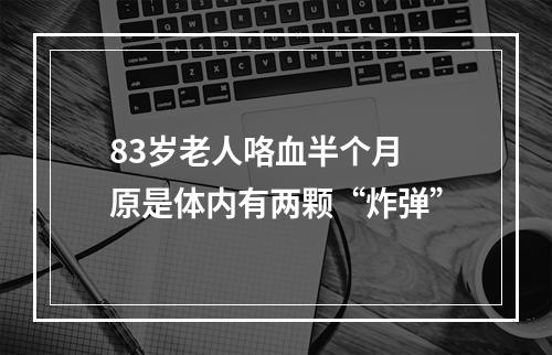 83岁老人咯血半个月 原是体内有两颗“炸弹”