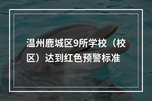温州鹿城区9所学校（校区）达到红色预警标准