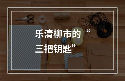乐清柳市的“三把钥匙”