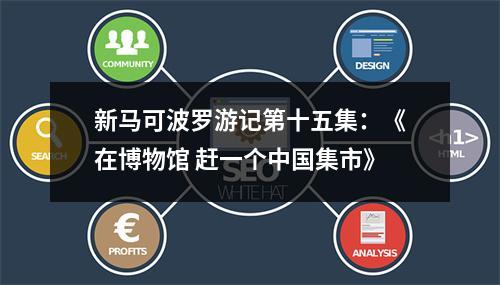 新马可波罗游记第十五集：《在博物馆 赶一个中国集市》