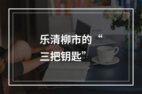 乐清柳市的“三把钥匙”