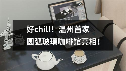 好chill！温州首家圆弧玻璃咖啡馆亮相！