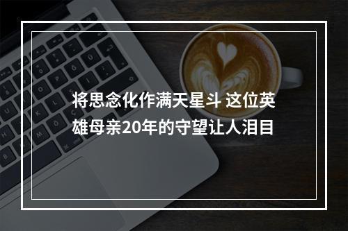 将思念化作满天星斗 这位英雄母亲20年的守望让人泪目