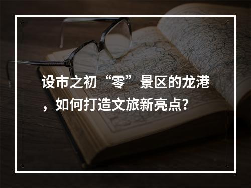 设市之初“零”景区的龙港，如何打造文旅新亮点？