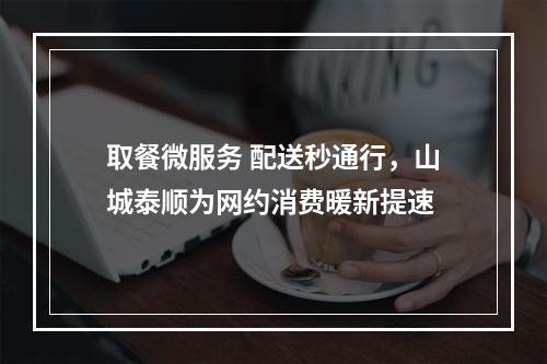 取餐微服务 配送秒通行，山城泰顺为网约消费暖新提速