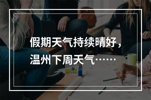 假期天气持续晴好，温州下周天气……