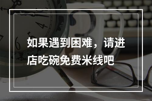 如果遇到困难，请进店吃碗免费米线吧