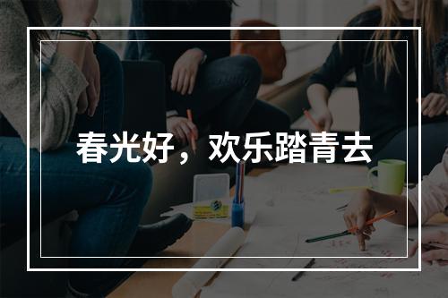 春光好，欢乐踏青去