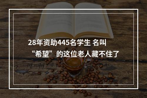 28年资助445名学生 名叫“希望”的这位老人藏不住了