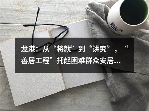 龙港：从“将就”到“讲究”，“善居工程”托起困难群众安居梦