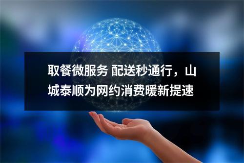 取餐微服务 配送秒通行，山城泰顺为网约消费暖新提速