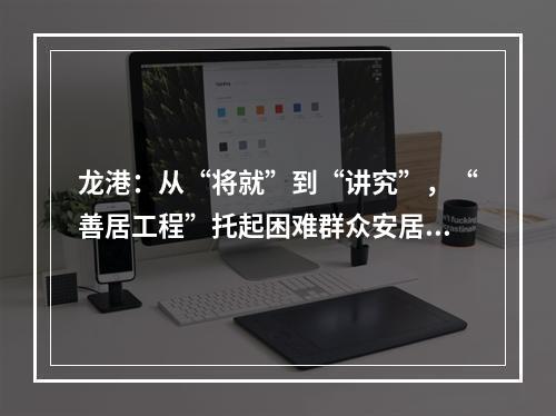 龙港：从“将就”到“讲究”，“善居工程”托起困难群众安居梦