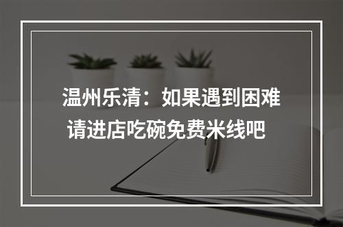 温州乐清：如果遇到困难 请进店吃碗免费米线吧