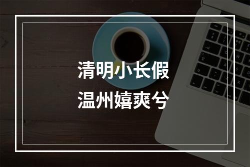 清明小长假 温州嬉爽兮