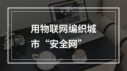 用物联网编织城市“安全网”