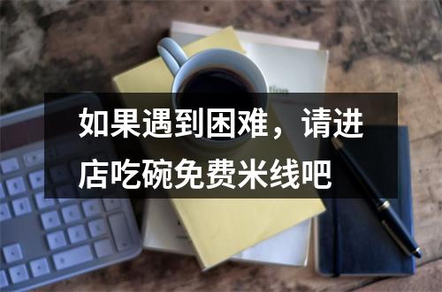 如果遇到困难，请进店吃碗免费米线吧