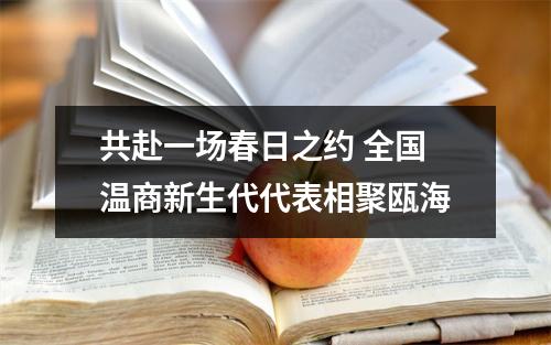 共赴一场春日之约 全国温商新生代代表相聚瓯海