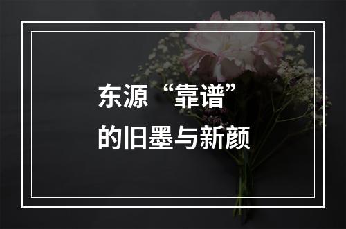 东源“靠谱”的旧墨与新颜