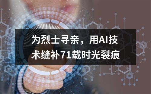 为烈士寻亲，用AI技术缝补71载时光裂痕