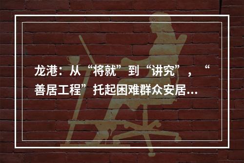 龙港：从“将就”到“讲究”，“善居工程”托起困难群众安居梦