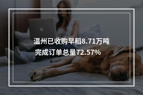 温州已收购早稻8.71万吨 完成订单总量72.57%