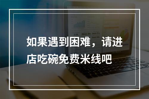如果遇到困难，请进店吃碗免费米线吧