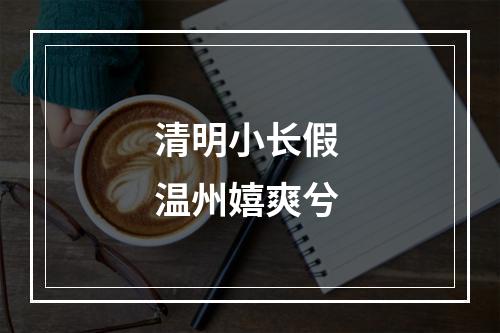 清明小长假 温州嬉爽兮