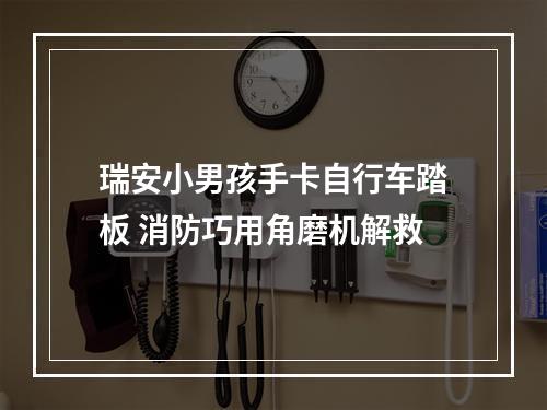 瑞安小男孩手卡自行车踏板 消防巧用角磨机解救