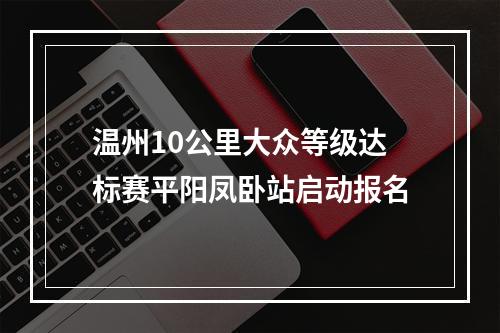 温州10公里大众等级达标赛平阳凤卧站启动报名