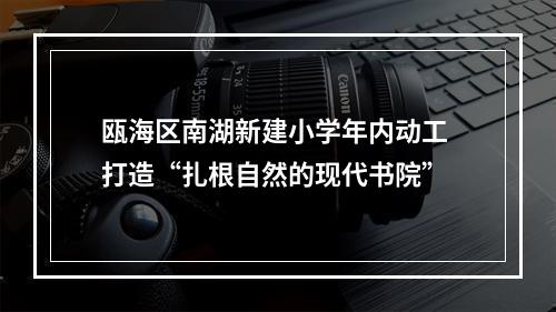 瓯海区南湖新建小学年内动工 打造“扎根自然的现代书院”