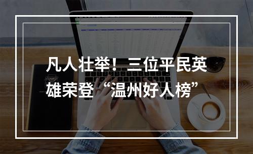 凡人壮举！三位平民英雄荣登“温州好人榜”