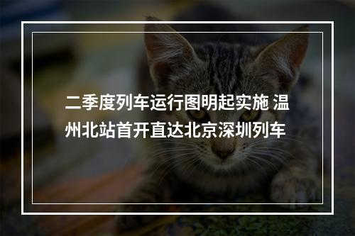 二季度列车运行图明起实施 温州北站首开直达北京深圳列车