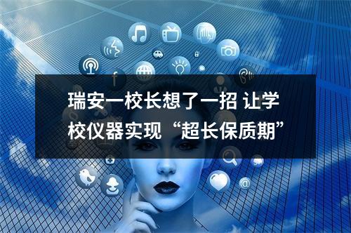 瑞安一校长想了一招 让学校仪器实现“超长保质期”
