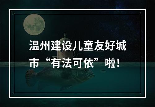 温州建设儿童友好城市“有法可依”啦！