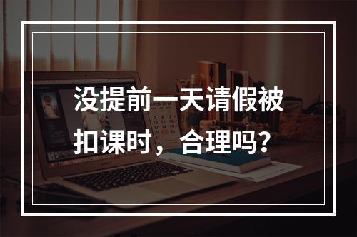 没提前一天请假被扣课时，合理吗？