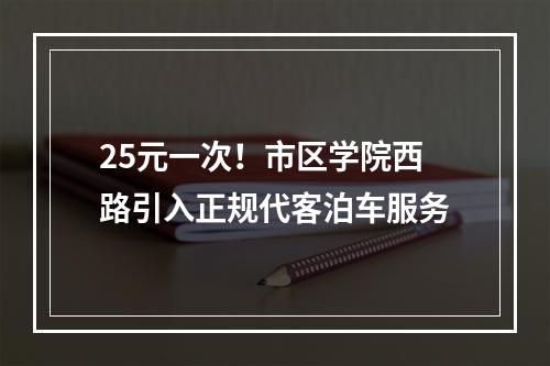 25元一次！市区学院西路引入正规代客泊车服务