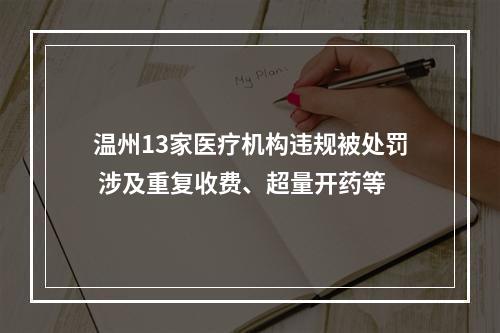 温州13家医疗机构违规被处罚 涉及重复收费、超量开药等