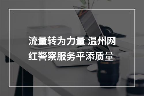 流量转为力量 温州网红警察服务平添质量