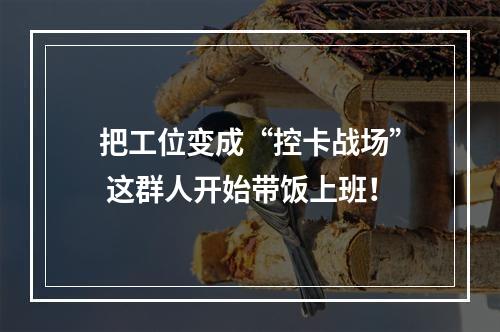 把工位变成“控卡战场” 这群人开始带饭上班！