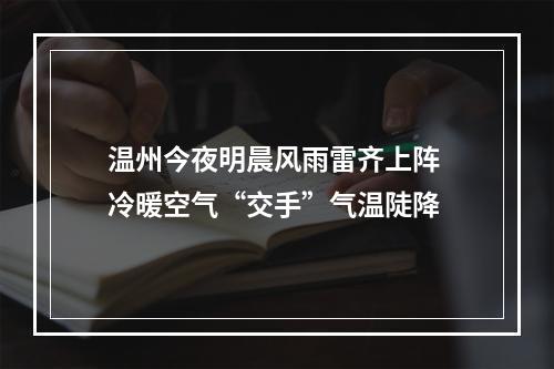 温州今夜明晨风雨雷齐上阵 冷暖空气“交手”气温陡降