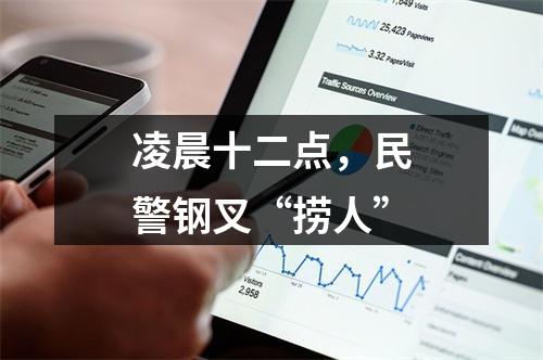 凌晨十二点，民警钢叉“捞人”