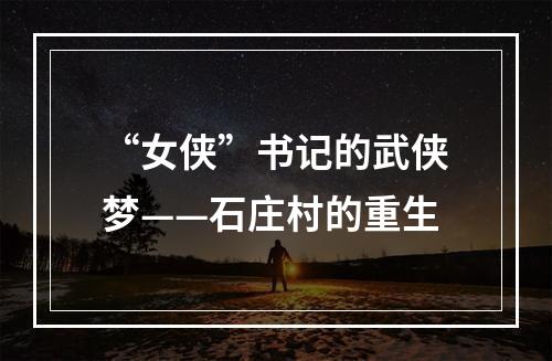 “女侠”书记的武侠梦——石庄村的重生