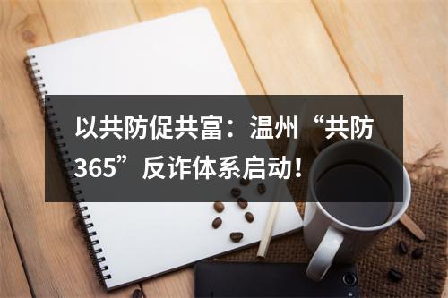 以共防促共富：温州“共防365”反诈体系启动！