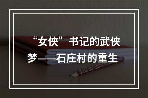 “女侠”书记的武侠梦——石庄村的重生