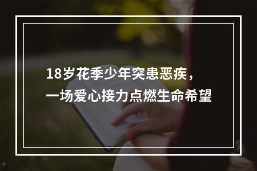 18岁花季少年突患恶疾，一场爱心接力点燃生命希望